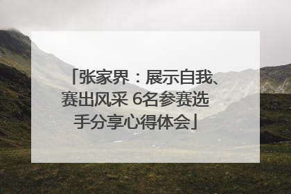 张家界：展示自我、赛出风采 6名参赛选手分享心得体会