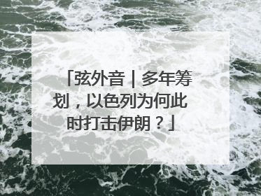 弦外音｜多年筹划，以色列为何此时打击伊朗？