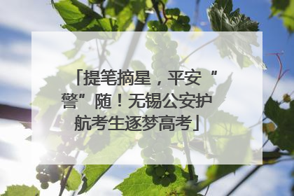 提笔摘星，平安“警”随！无锡公安护航考生逐梦高考