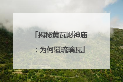 揭秘黄瓦财神庙：为何覆琉璃瓦