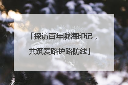 探访百年陇海印记，共筑爱路护路防线