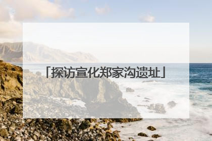 探访宣化郑家沟遗址