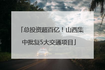 总投资超百亿！山西集中批复5大交通项目