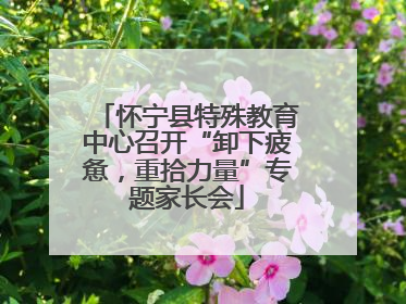 怀宁县特殊教育中心召开“卸下疲惫，重拾力量”专题家长会