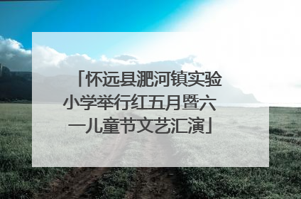 怀远县淝河镇实验小学举行红五月暨六一儿童节文艺汇演