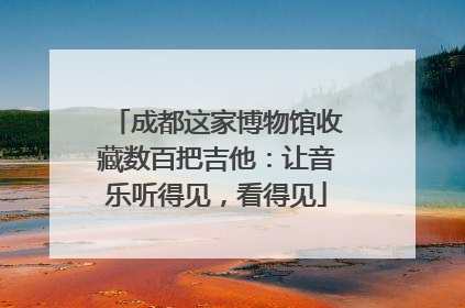 成都这家博物馆收藏数百把吉他：让音乐听得见，看得见
