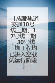 成都轨道交通10号线三期、17号线二期、30号线一期工程均已进入空载试运行阶段