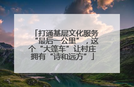 打通基层文化服务“最后一公里”，这个“大篷车”让村庄拥有“诗和远方”