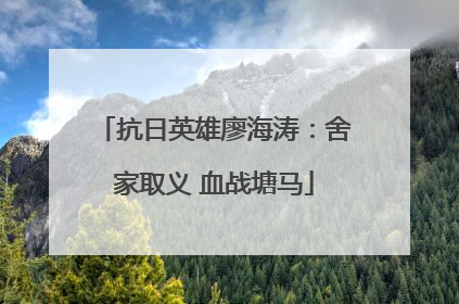 抗日英雄廖海涛：舍家取义 血战塘马