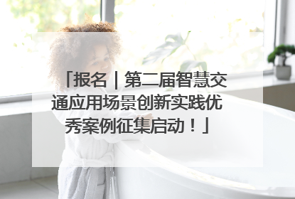 报名｜第二届智慧交通应用场景创新实践优秀案例征集启动！
