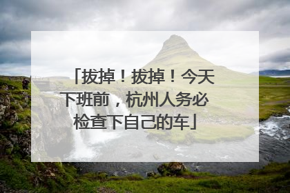 拔掉！拔掉！今天下班前，杭州人务必检查下自己的车