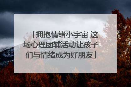 拥抱情绪小宇宙 这场心理团辅活动让孩子们与情绪成为好朋友
