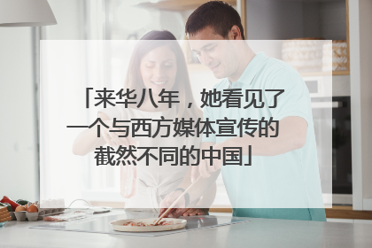 来华八年，她看见了一个与西方媒体宣传的截然不同的中国