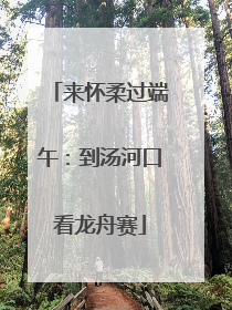 来怀柔过端午：到汤河口看龙舟赛