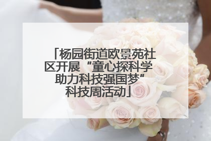杨园街道欧景苑社区开展“童心探科学 助力科技强国梦”科技周活动