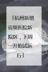 杭州新增省级医院新院区，下周一开始试运行