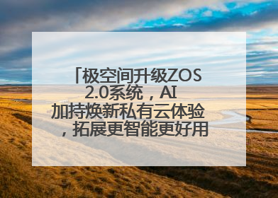 极空间升级ZOS 2.0系统，AI加持焕新私有云体验，拓展更智能更好用的NAS生态