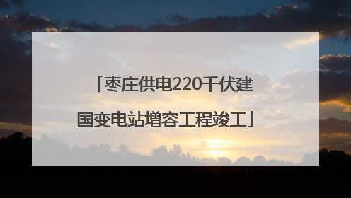枣庄供电220千伏建国变电站增容工程竣工