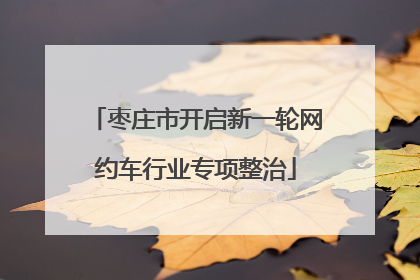 枣庄市开启新一轮网约车行业专项整治