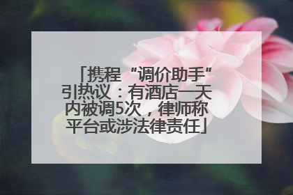 携程“调价助手”引热议：有酒店一天内被调5次，律师称平台或涉法律责任