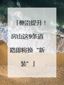 整治提升！房山这9条道路即将换“新装”