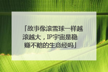 故事像滚雪球一样越滚越大，IP宇宙是稳赚不赔的生意经吗