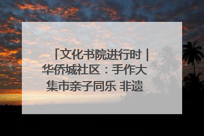文化书院进行时｜华侨城社区：手作大集市亲子同乐 非遗传承暖邻心