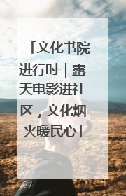 文化书院进行时｜露天电影进社区，文化烟火暖民心