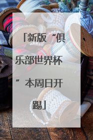 新版“俱乐部世界杯”本周日开踢