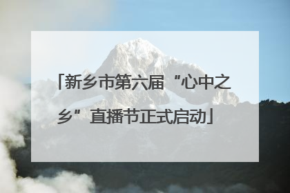 新乡市第六届“心中之乡”直播节正式启动
