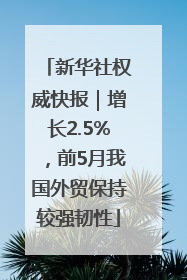 新华社权威快报｜增长2.5%，前5月我国外贸保持较强韧性