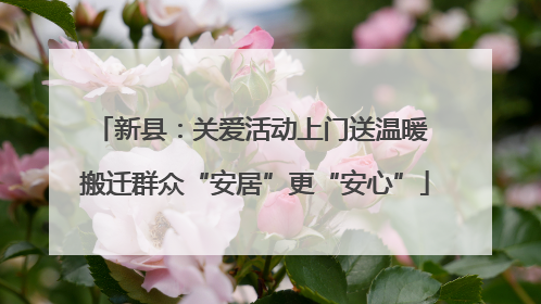 新县：关爱活动上门送温暖 搬迁群众“安居”更“安心”