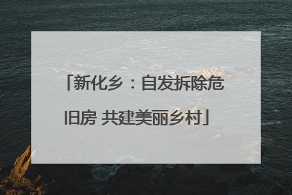 新化乡：自发拆除危旧房 共建美丽乡村