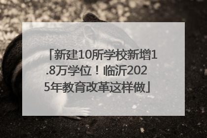 新建10所学校新增1.8万学位！临沂2025年教育改革这样做