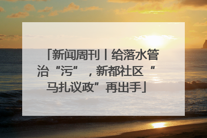 新闻周刊丨给落水管治“污”，新都社区“马扎议政”再出手