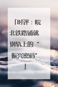 时评：皖北铁路铺就钢轨上的“振兴密码”