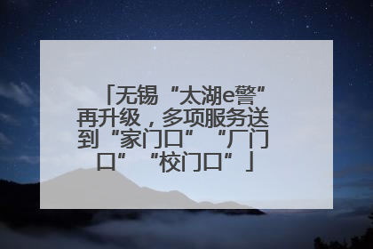 无锡“太湖e警”再升级，多项服务送到“家门口”“厂门口”“校门口”