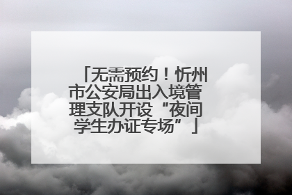 无需预约！忻州市公安局出入境管理支队开设“夜间学生办证专场”