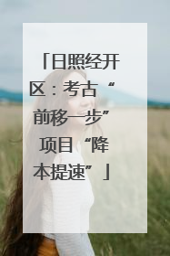 日照经开区：考古“前移一步” 项目“降本提速”