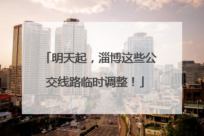明天起，淄博这些公交线路临时调整！