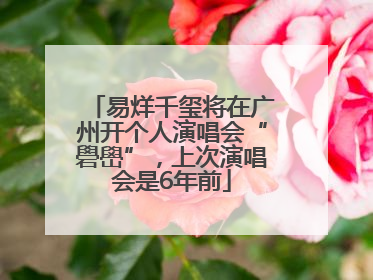 易烊千玺将在广州开个人演唱会“礐嶨”，上次演唱会是6年前
