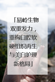 易岭生物双重发力，重构口腔软硬组织再生与美白护理新格局