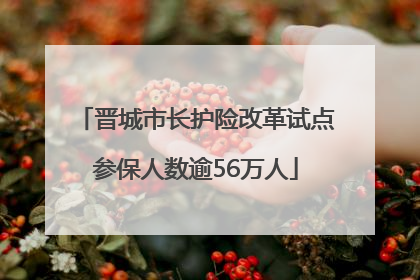 晋城市长护险改革试点参保人数逾56万人