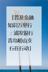 普及金融知识万里行：浦发银行青岛崂山支行在行动