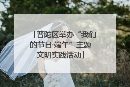 普陀区举办“我们的节日·端午”主题文明实践活动