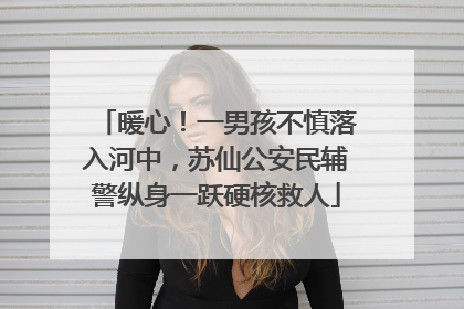 暖心！一男孩不慎落入河中，苏仙公安民辅警纵身一跃硬核救人