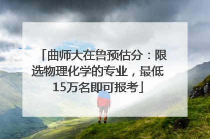 曲师大在鲁预估分：限选物理化学的专业，最低15万名即可报考