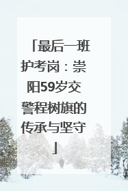 最后一班护考岗：崇阳59岁交警程树旗的传承与坚守