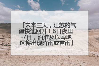 未来三天，江苏的气温快速回升！6日夜里-7日，沿淮及以南地区将出现阵雨或雷雨