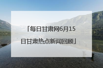 每日甘肃网6月15日甘肃热点新闻回顾